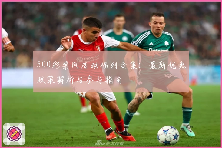 500彩票网活动福利合集：最新优惠政策解析与参与指南