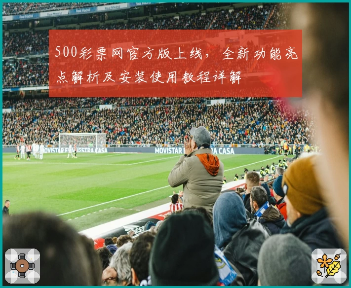 500彩票网官方版上线，全新功能亮点解析及安装使用教程详解