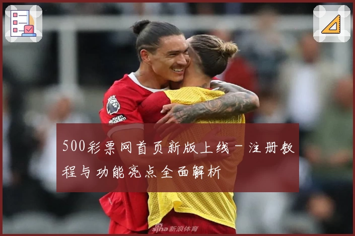 500彩票网首页新版上线 - 注册教程与功能亮点全面解析