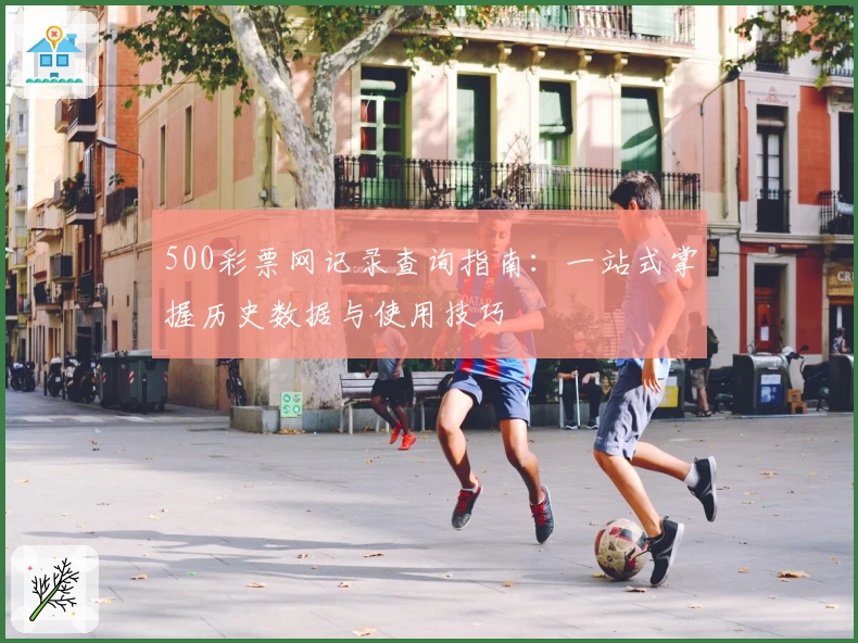 500彩票网记录查询指南：一站式掌握历史数据与使用技巧