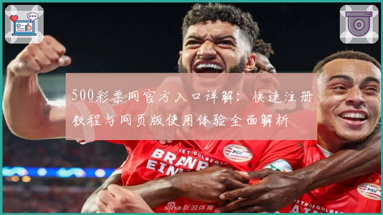 500彩票网官方入口详解：快速注册教程与网页版使用体验全面解析