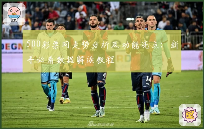500彩票网走势分析及功能亮点：新手必看数据解读教程