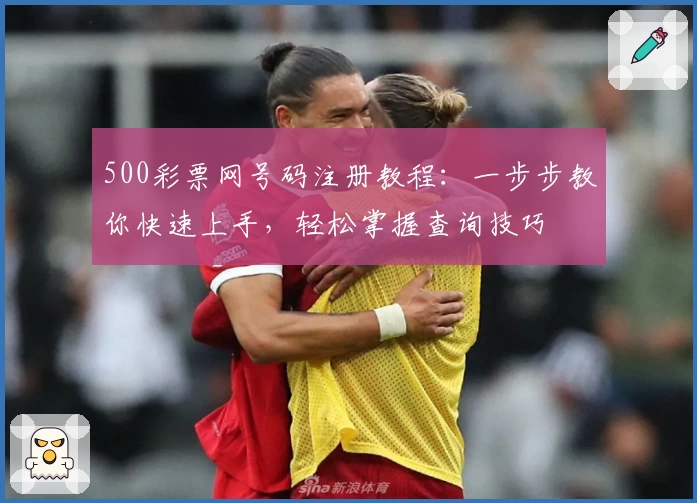 500彩票网号码注册教程：一步步教你快速上手，轻松掌握查询技巧