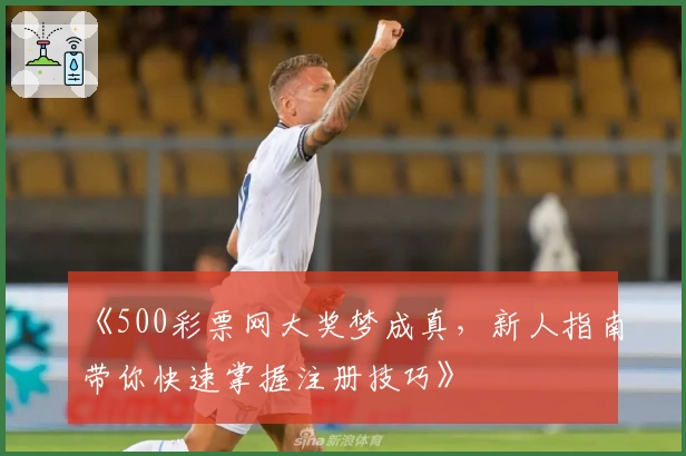 《500彩票网大奖梦成真，新人指南带你快速掌握注册技巧》