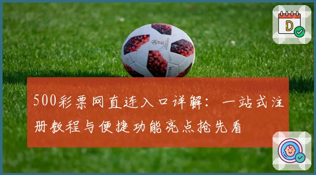 500彩票网直连入口详解：一站式注册教程与便捷功能亮点抢先看