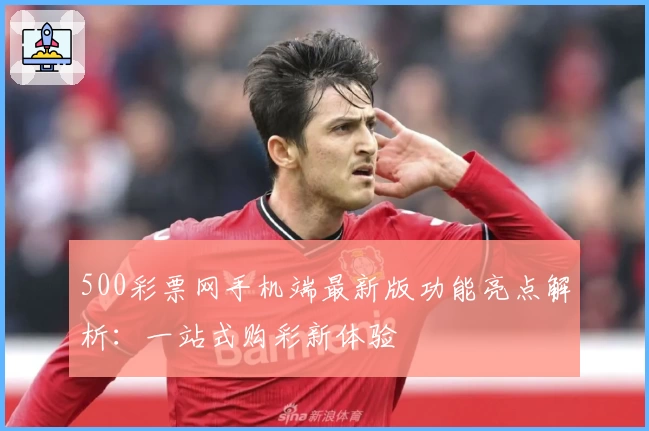 500彩票网手机端最新版功能亮点解析：一站式购彩新体验