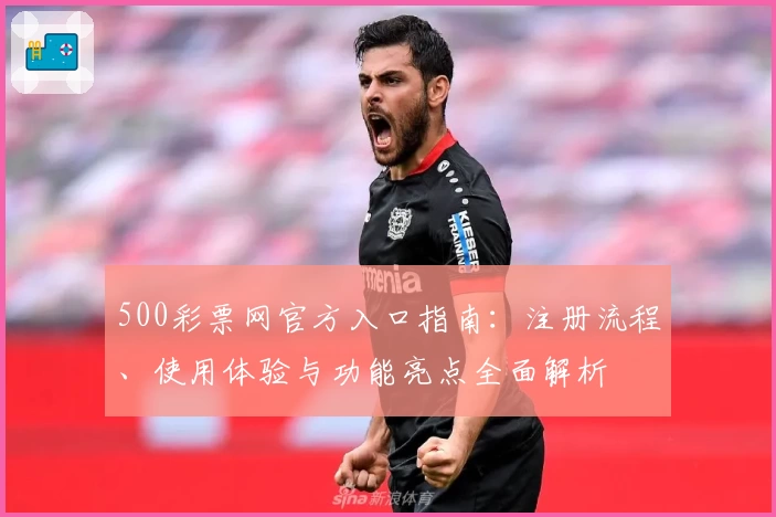 500彩票网官方入口指南：注册流程、使用体验与功能亮点全面解析