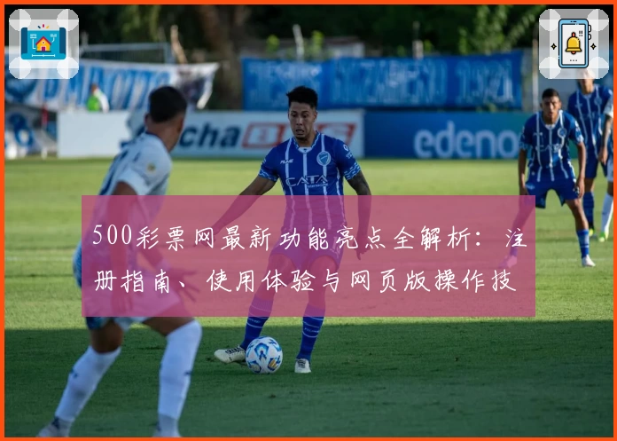 500彩票网最新功能亮点全解析：注册指南、使用体验与网页版操作技巧详解