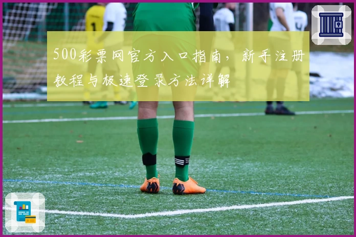 500彩票网官方入口指南，新手注册教程与极速登录方法详解