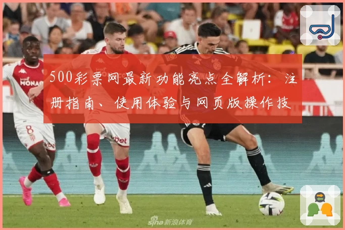 500彩票网最新功能亮点全解析：注册指南、使用体验与网页版操作技巧详解
