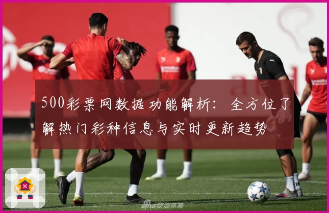 500彩票网数据功能解析：全方位了解热门彩种信息与实时更新趋势