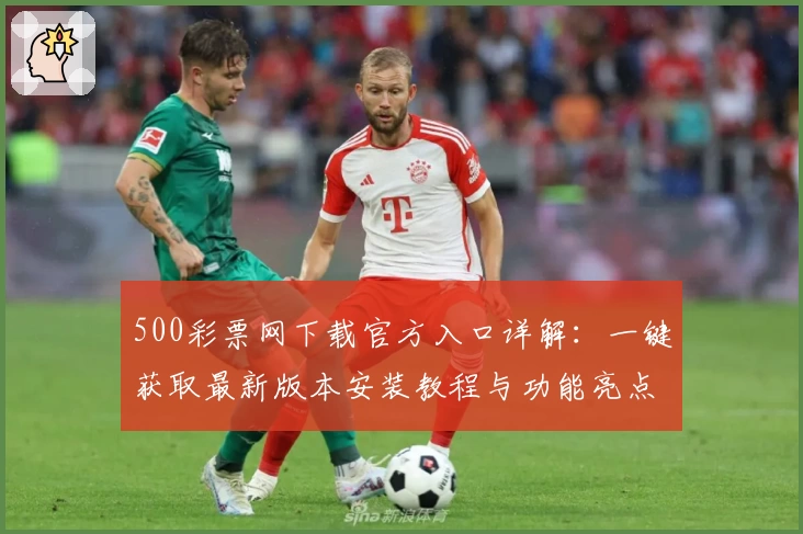 500彩票网下载官方入口详解：一键获取最新版本安装教程与功能亮点解析