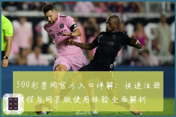 500彩票网官方入口详解：快速注册教程与网页版使用体验全面解析