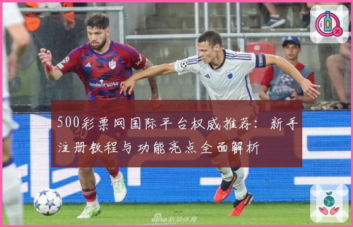 500彩票网国际平台权威推荐：新手注册教程与功能亮点全面解析