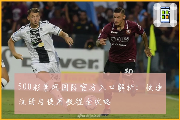 500彩票网国际官方入口解析:快速注册与使用教程全攻略