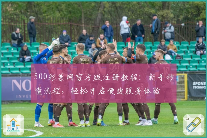 500彩票网官方版注册教程：新手秒懂流程，轻松开启便捷服务体验