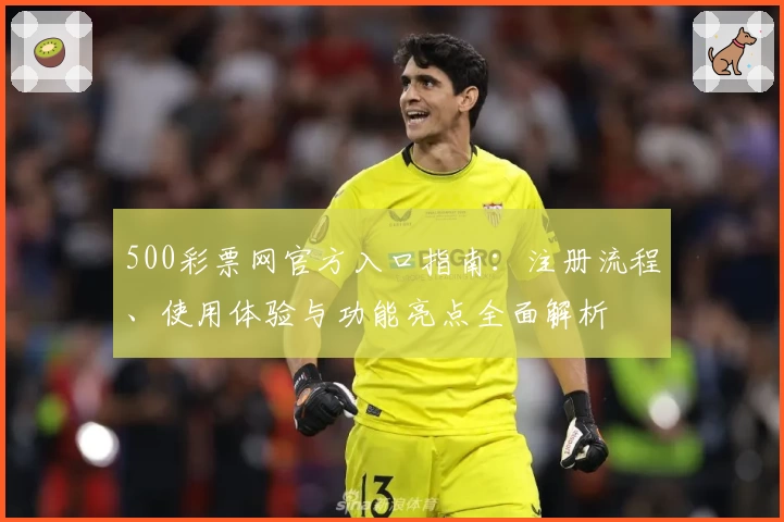 500彩票网官方入口指南:注册流程、使用体验与功能亮点全面解析