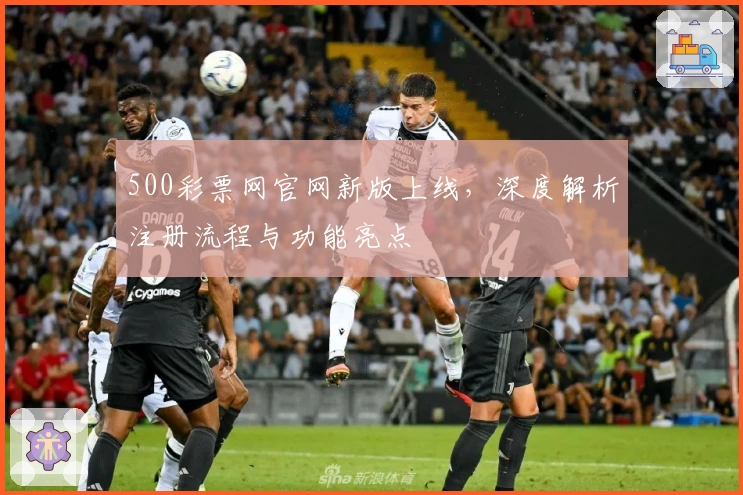 500彩票网官网新版上线，深度解析注册流程与功能亮点