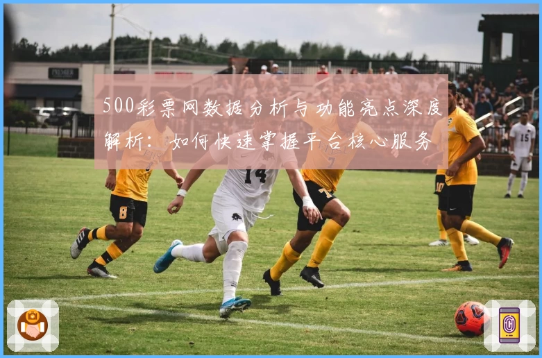 500彩票网数据分析与功能亮点深度解析：如何快速掌握平台核心服务