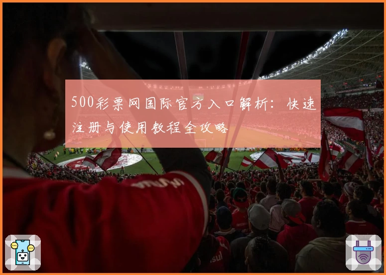 500彩票网国际官方入口解析：快速注册与使用教程全攻略