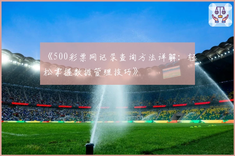 《500彩票网记录查询方法详解:轻松掌握数据管理技巧》
