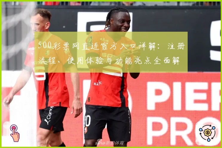 500彩票网直连官方入口详解：注册流程、使用体验与功能亮点全面解析