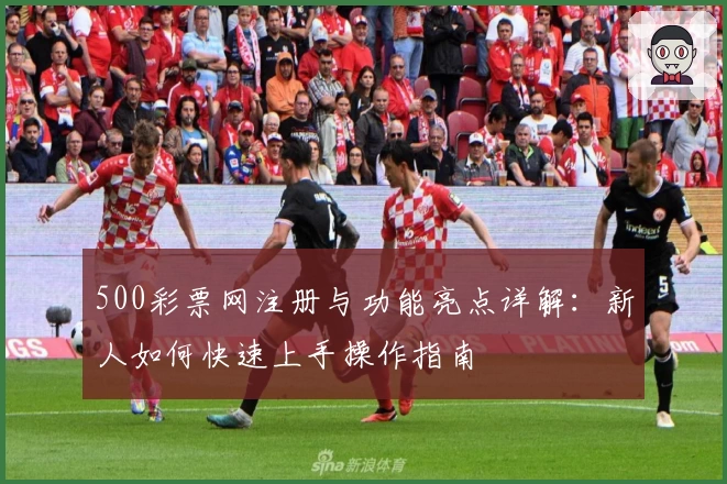 500彩票网注册与功能亮点详解：新人如何快速上手操作指南