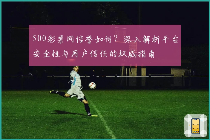 500彩票网信誉如何?深入解析平台安全性与用户信任的权威指南