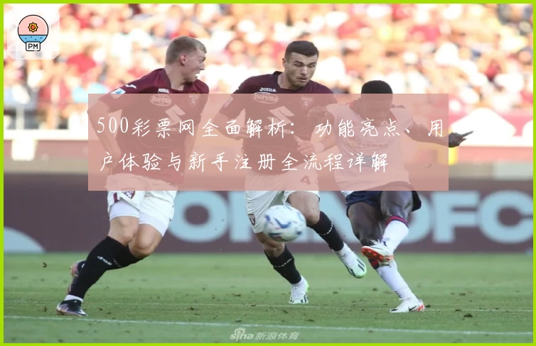 500彩票网全面解析：功能亮点、用户体验与新手注册全流程详解