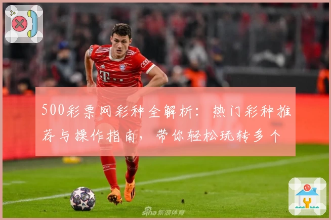 500彩票网彩种全解析：热门彩种推荐与操作指南，带你轻松玩转多个彩种选择！