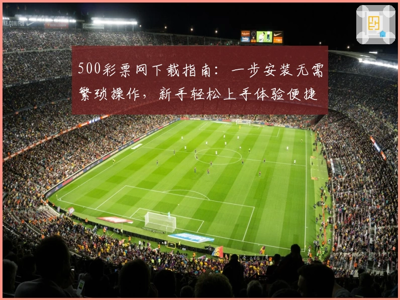 500彩票网下载指南：一步安装无需繁琐操作，新手轻松上手体验便捷功能