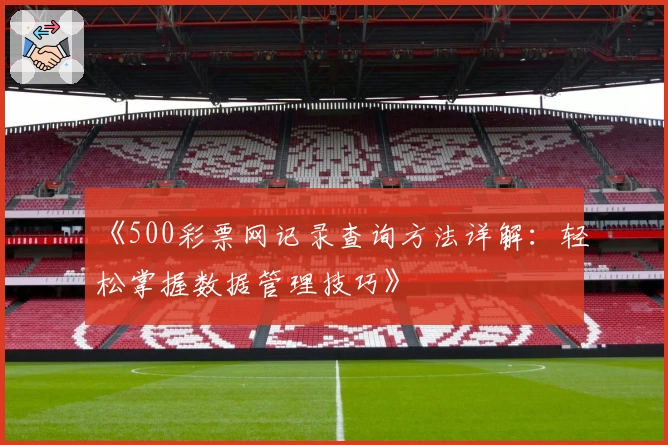 《500彩票网记录查询方法详解：轻松掌握数据管理技巧》