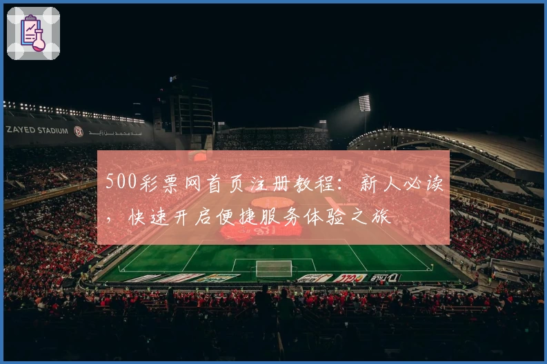 500彩票网首页注册教程：新人必读，快速开启便捷服务体验之旅