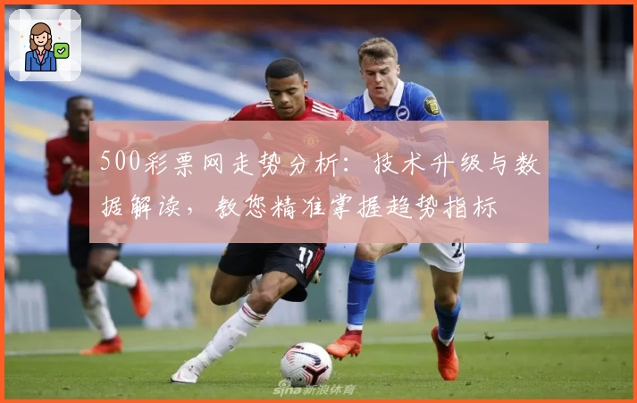 500彩票网走势分析：技术升级与数据解读，教您精准掌握趋势指标
