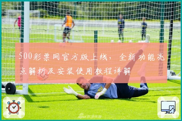 500彩票网官方版上线，全新功能亮点解析及安装使用教程详解