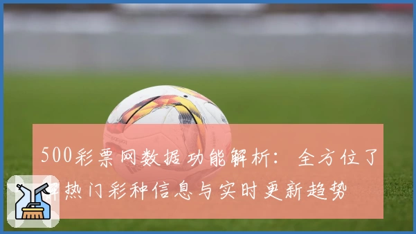 500彩票网数据功能解析：全方位了解热门彩种信息与实时更新趋势