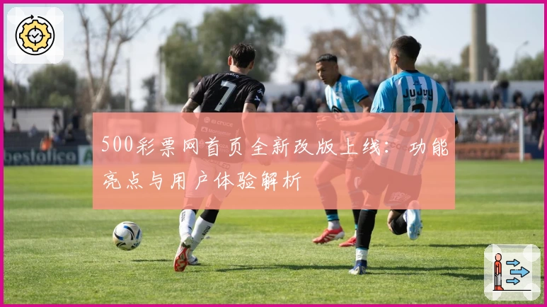 500彩票网首页全新改版上线：功能亮点与用户体验解析