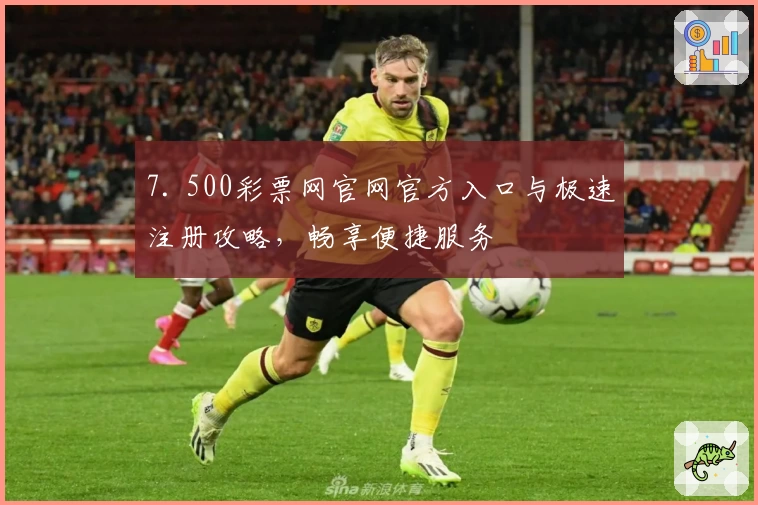 7. 500彩票网官网官方入口与极速注册攻略，畅享便捷服务